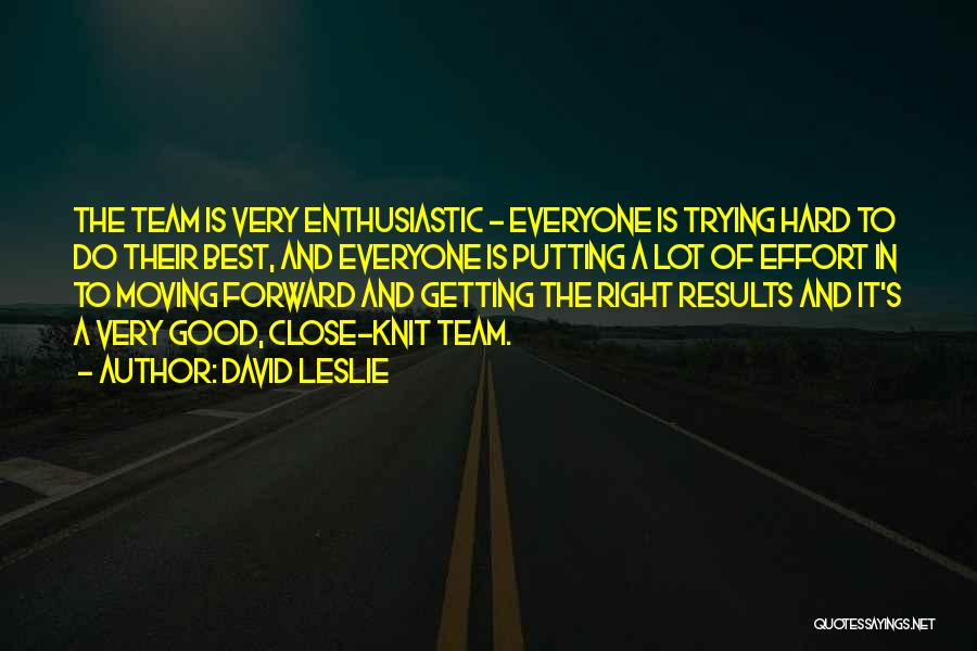 David Leslie Quotes: The Team Is Very Enthusiastic - Everyone Is Trying Hard To Do Their Best, And Everyone Is Putting A Lot