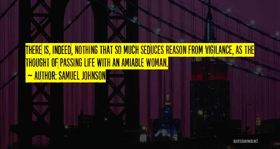 Samuel Johnson Quotes: There Is, Indeed, Nothing That So Much Seduces Reason From Vigilance, As The Thought Of Passing Life With An Amiable
