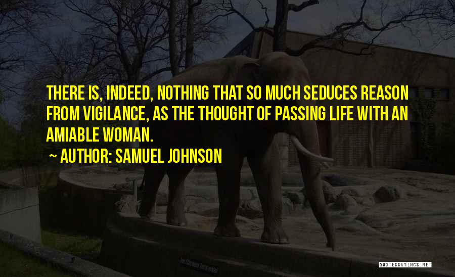 Samuel Johnson Quotes: There Is, Indeed, Nothing That So Much Seduces Reason From Vigilance, As The Thought Of Passing Life With An Amiable