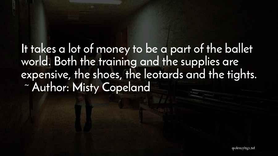 Misty Copeland Quotes: It Takes A Lot Of Money To Be A Part Of The Ballet World. Both The Training And The Supplies