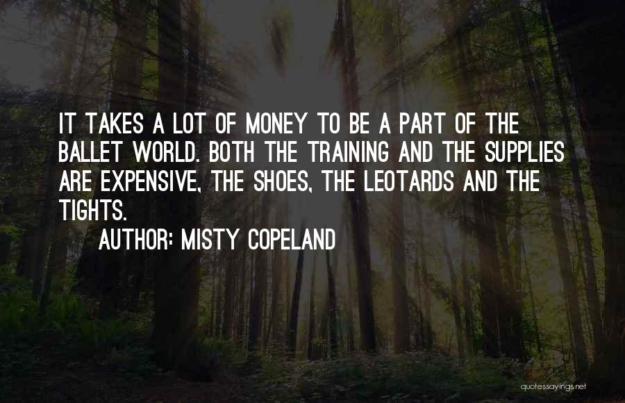 Misty Copeland Quotes: It Takes A Lot Of Money To Be A Part Of The Ballet World. Both The Training And The Supplies