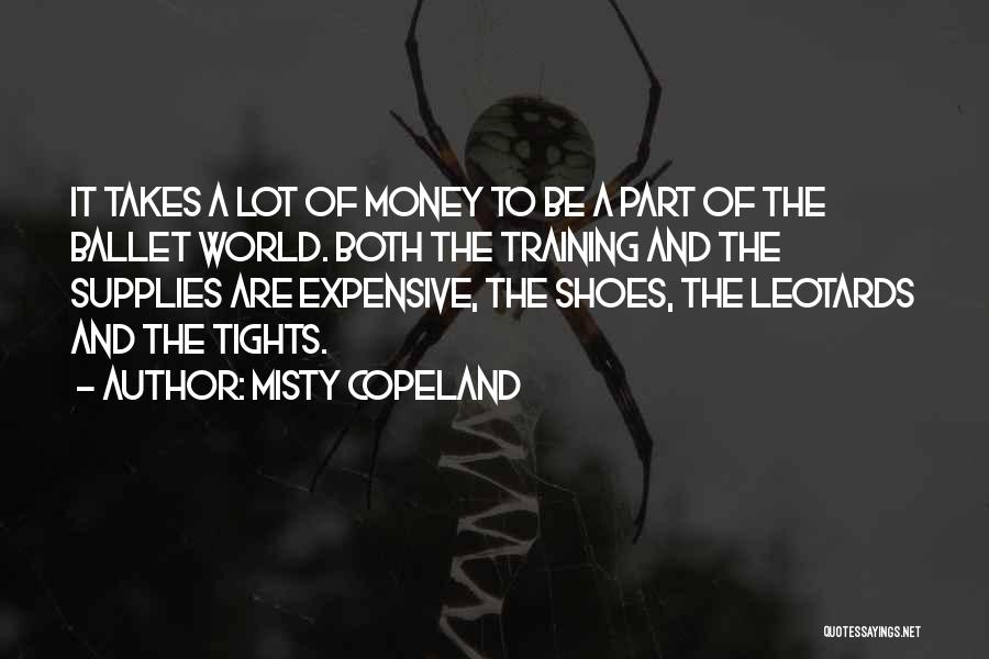 Misty Copeland Quotes: It Takes A Lot Of Money To Be A Part Of The Ballet World. Both The Training And The Supplies