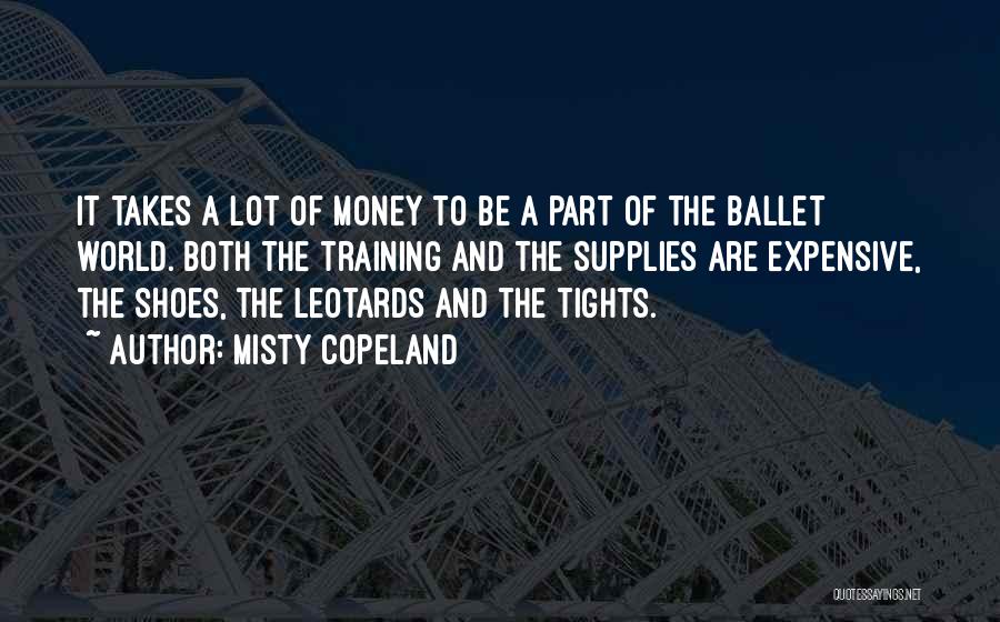 Misty Copeland Quotes: It Takes A Lot Of Money To Be A Part Of The Ballet World. Both The Training And The Supplies