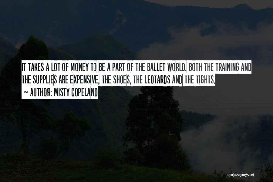 Misty Copeland Quotes: It Takes A Lot Of Money To Be A Part Of The Ballet World. Both The Training And The Supplies