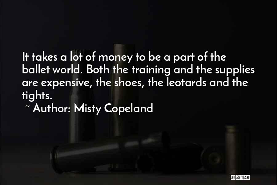 Misty Copeland Quotes: It Takes A Lot Of Money To Be A Part Of The Ballet World. Both The Training And The Supplies