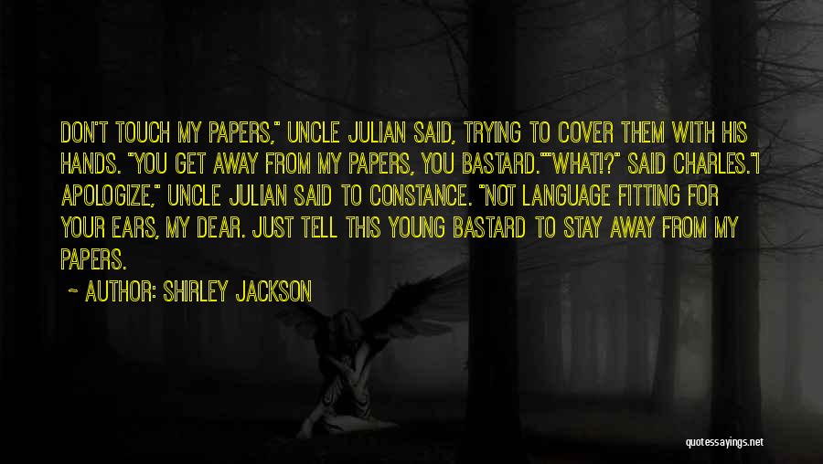 Shirley Jackson Quotes: Don't Touch My Papers, Uncle Julian Said, Trying To Cover Them With His Hands. You Get Away From My Papers,