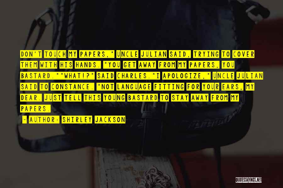 Shirley Jackson Quotes: Don't Touch My Papers, Uncle Julian Said, Trying To Cover Them With His Hands. You Get Away From My Papers,