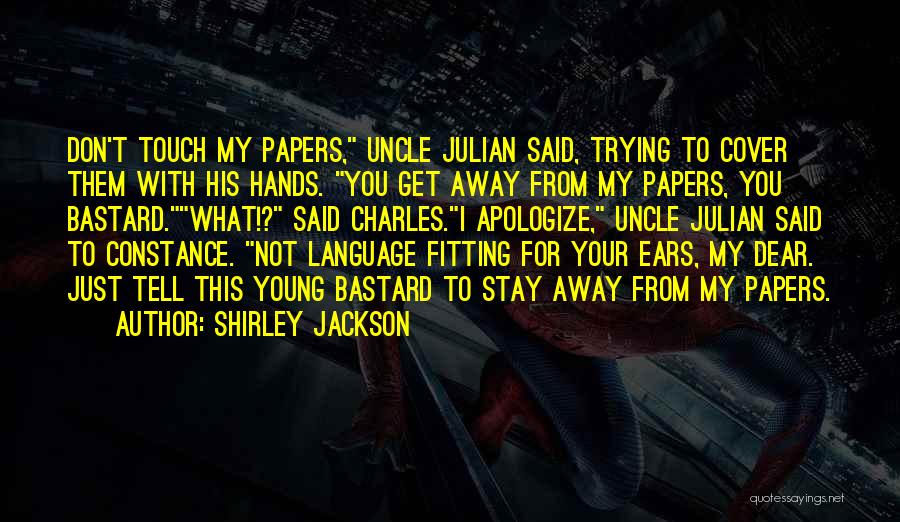 Shirley Jackson Quotes: Don't Touch My Papers, Uncle Julian Said, Trying To Cover Them With His Hands. You Get Away From My Papers,