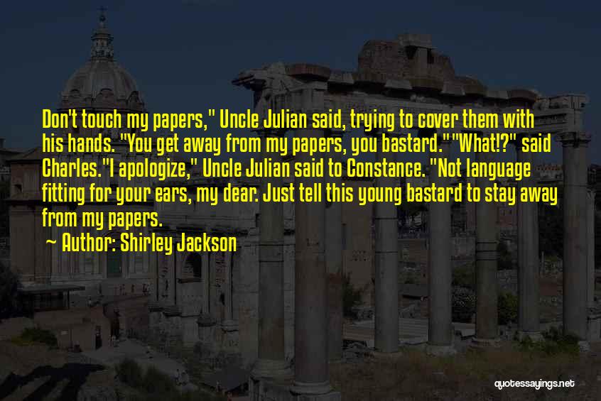 Shirley Jackson Quotes: Don't Touch My Papers, Uncle Julian Said, Trying To Cover Them With His Hands. You Get Away From My Papers,