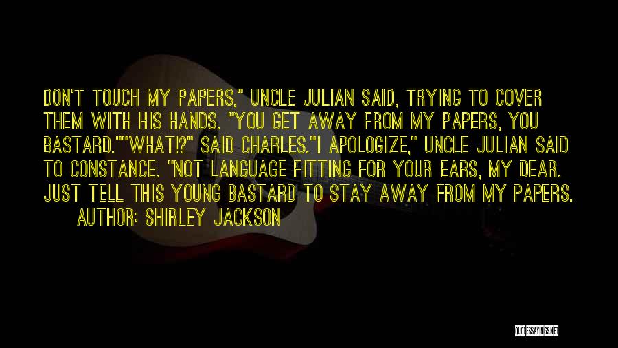 Shirley Jackson Quotes: Don't Touch My Papers, Uncle Julian Said, Trying To Cover Them With His Hands. You Get Away From My Papers,