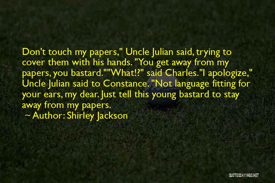 Shirley Jackson Quotes: Don't Touch My Papers, Uncle Julian Said, Trying To Cover Them With His Hands. You Get Away From My Papers,