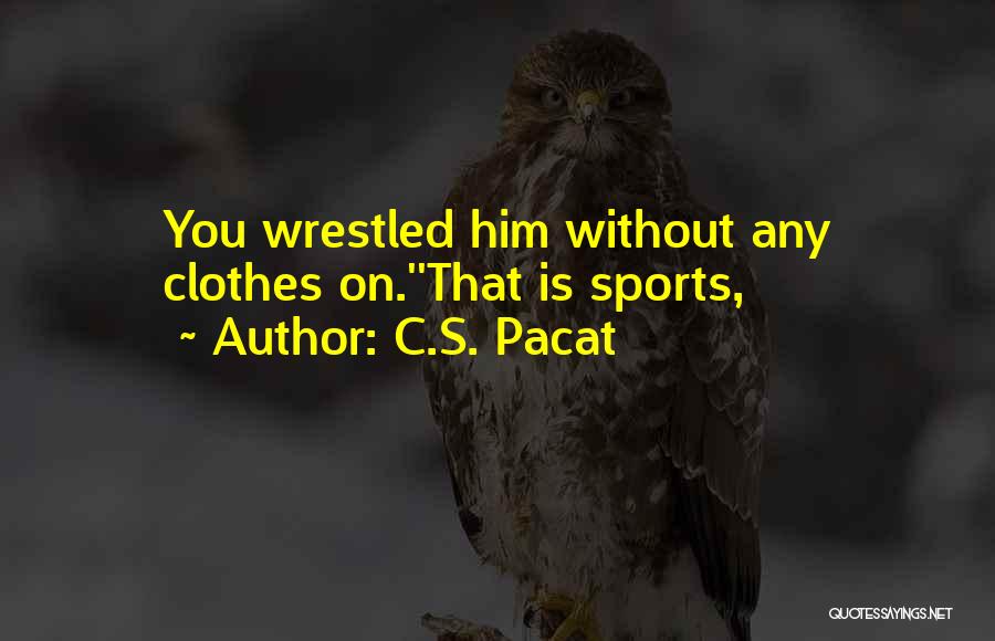 C.S. Pacat Quotes: You Wrestled Him Without Any Clothes On.''that Is Sports,