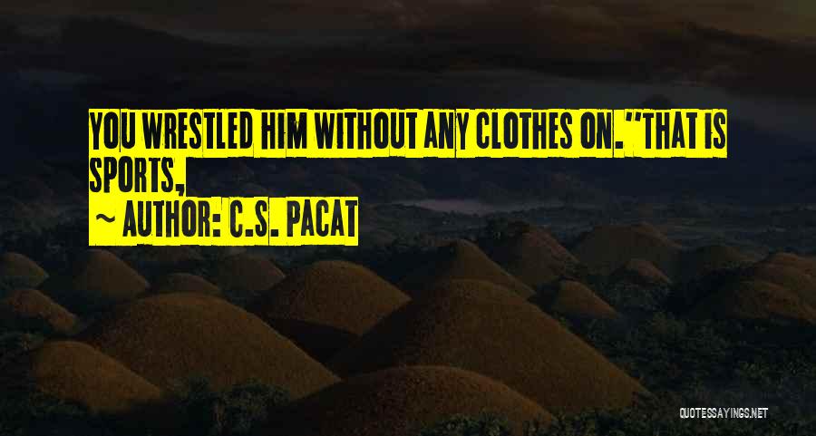 C.S. Pacat Quotes: You Wrestled Him Without Any Clothes On.''that Is Sports,