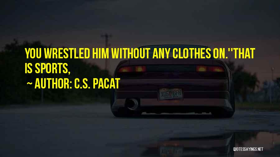C.S. Pacat Quotes: You Wrestled Him Without Any Clothes On.''that Is Sports,