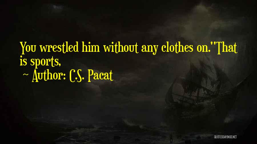 C.S. Pacat Quotes: You Wrestled Him Without Any Clothes On.''that Is Sports,