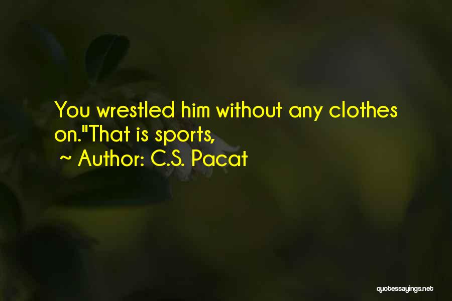 C.S. Pacat Quotes: You Wrestled Him Without Any Clothes On.''that Is Sports,