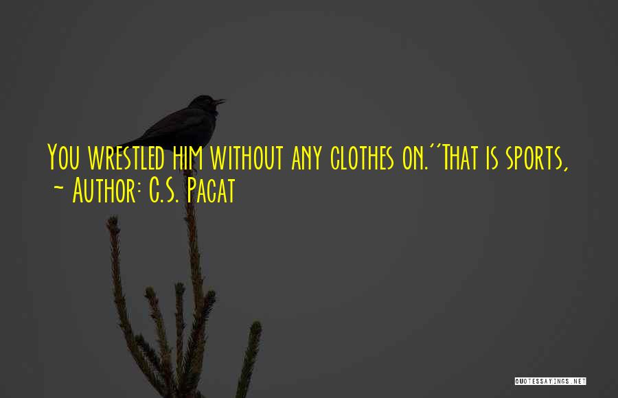 C.S. Pacat Quotes: You Wrestled Him Without Any Clothes On.''that Is Sports,