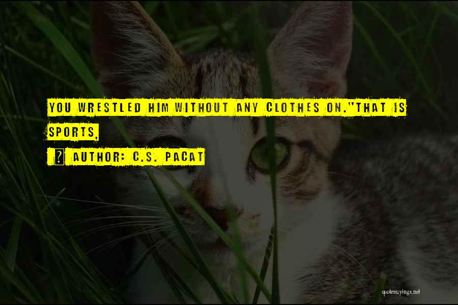 C.S. Pacat Quotes: You Wrestled Him Without Any Clothes On.''that Is Sports,