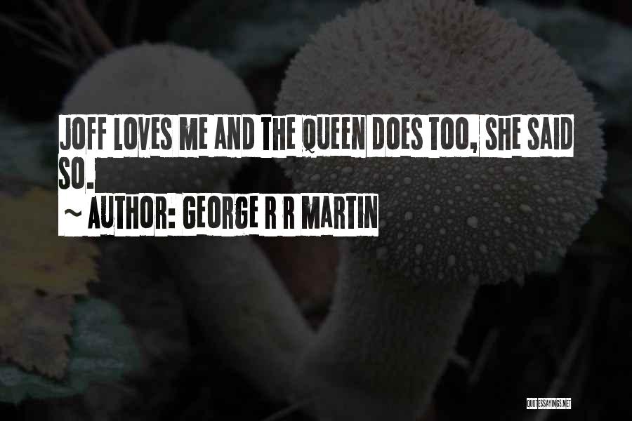 George R R Martin Quotes: Joff Loves Me And The Queen Does Too, She Said So.