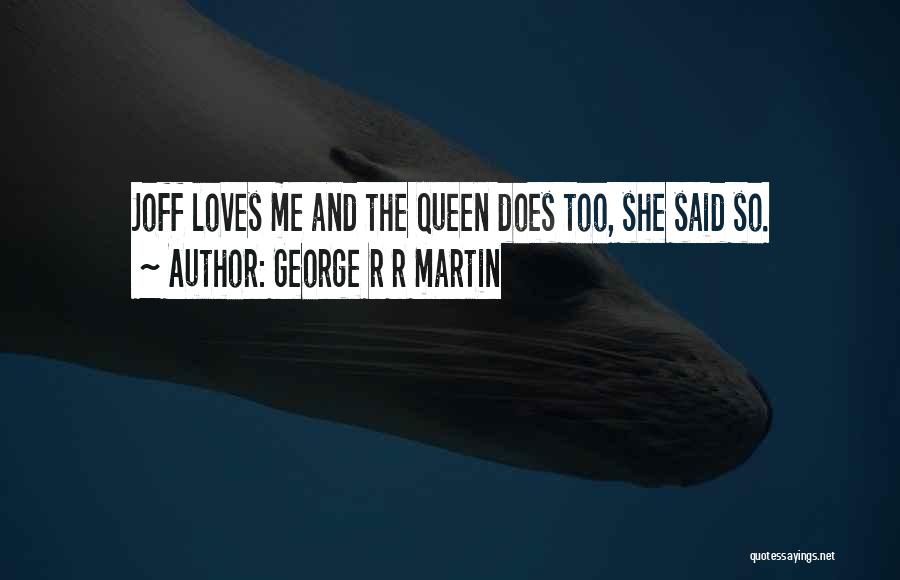 George R R Martin Quotes: Joff Loves Me And The Queen Does Too, She Said So.