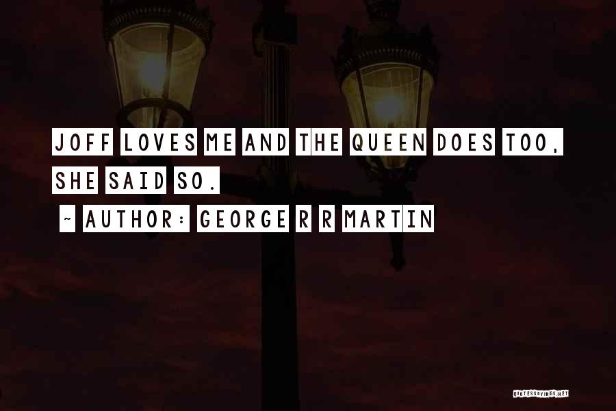 George R R Martin Quotes: Joff Loves Me And The Queen Does Too, She Said So.