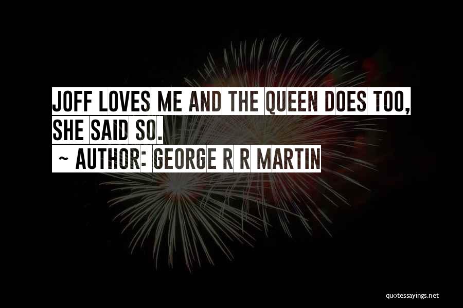 George R R Martin Quotes: Joff Loves Me And The Queen Does Too, She Said So.