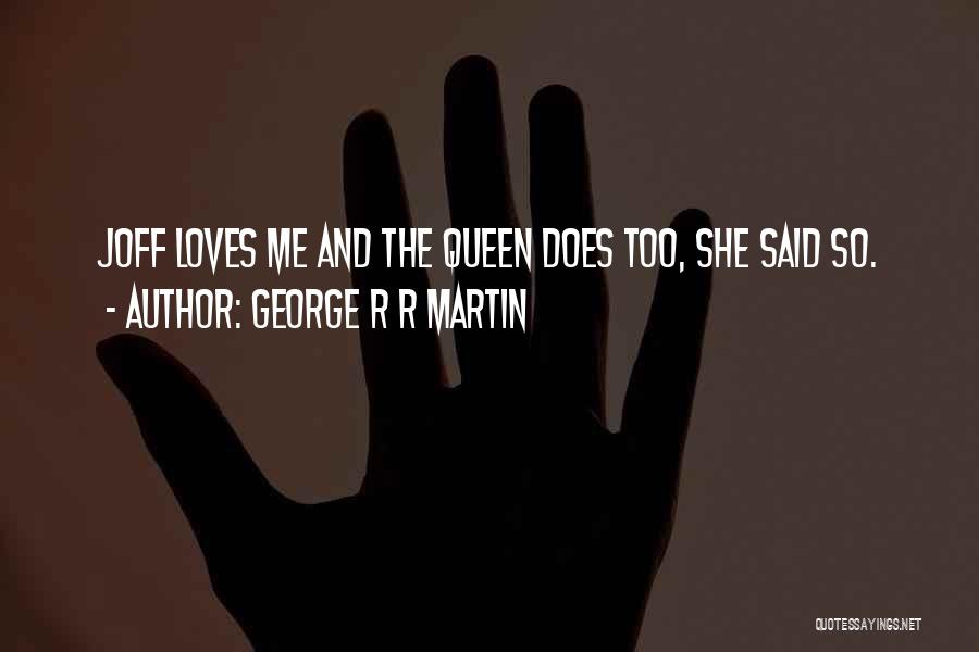 George R R Martin Quotes: Joff Loves Me And The Queen Does Too, She Said So.