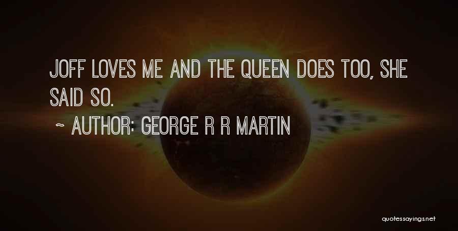 George R R Martin Quotes: Joff Loves Me And The Queen Does Too, She Said So.