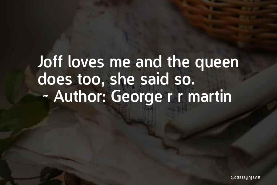 George R R Martin Quotes: Joff Loves Me And The Queen Does Too, She Said So.