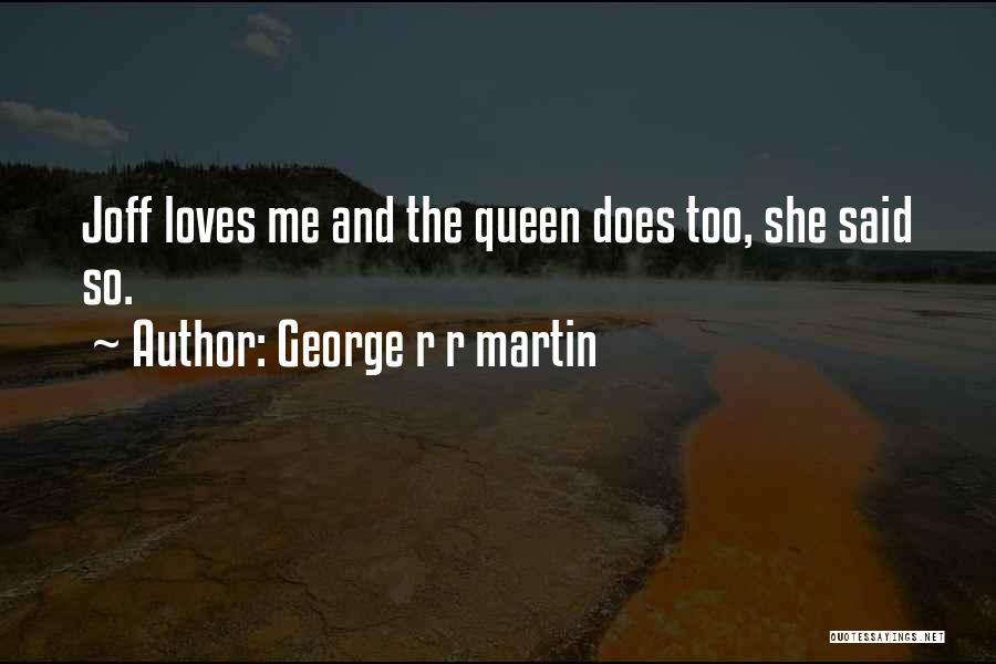 George R R Martin Quotes: Joff Loves Me And The Queen Does Too, She Said So.