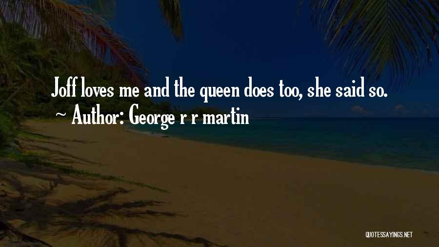 George R R Martin Quotes: Joff Loves Me And The Queen Does Too, She Said So.