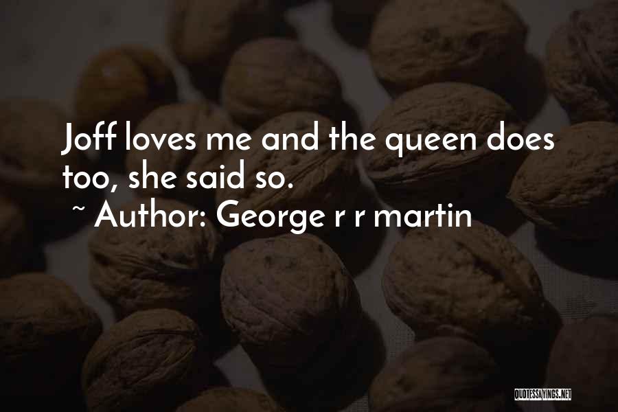 George R R Martin Quotes: Joff Loves Me And The Queen Does Too, She Said So.