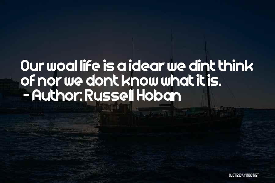 Russell Hoban Quotes: Our Woal Life Is A Idear We Dint Think Of Nor We Dont Know What It Is.