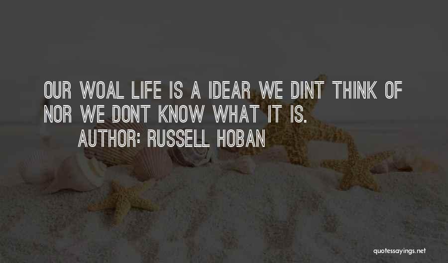 Russell Hoban Quotes: Our Woal Life Is A Idear We Dint Think Of Nor We Dont Know What It Is.