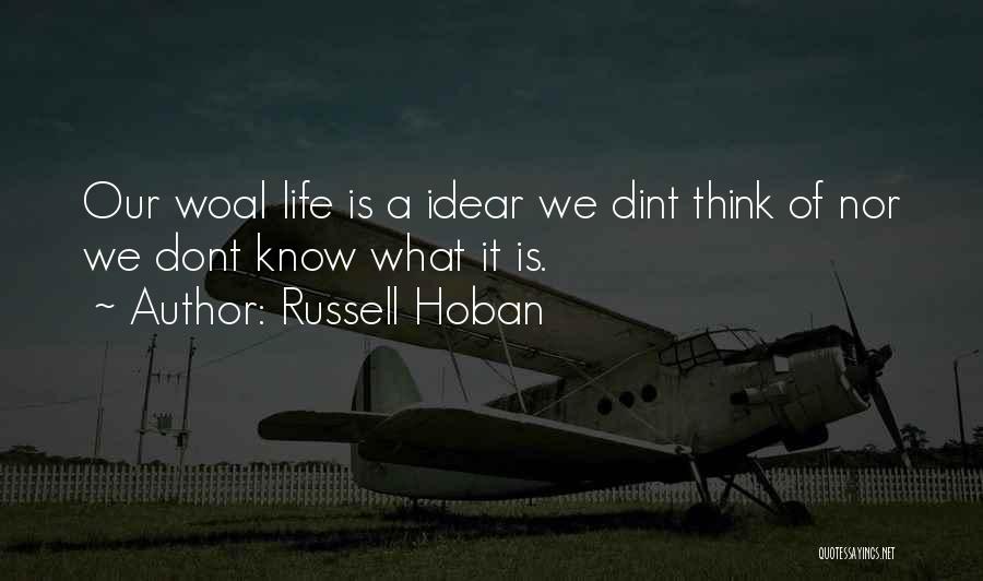 Russell Hoban Quotes: Our Woal Life Is A Idear We Dint Think Of Nor We Dont Know What It Is.