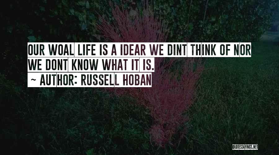 Russell Hoban Quotes: Our Woal Life Is A Idear We Dint Think Of Nor We Dont Know What It Is.