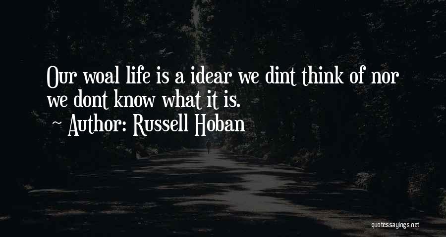 Russell Hoban Quotes: Our Woal Life Is A Idear We Dint Think Of Nor We Dont Know What It Is.