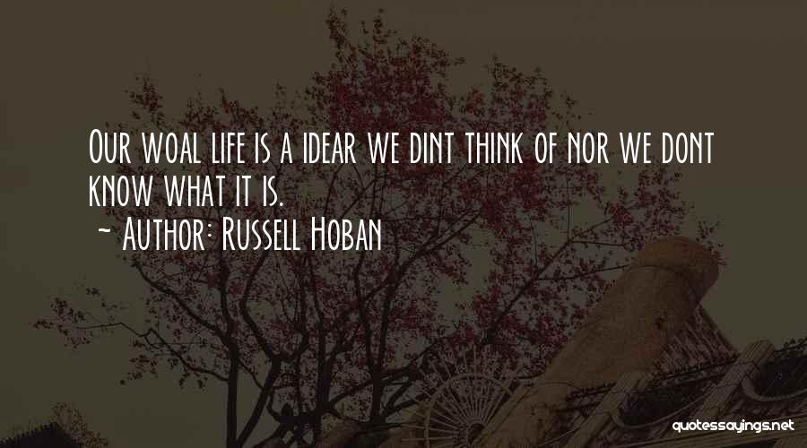 Russell Hoban Quotes: Our Woal Life Is A Idear We Dint Think Of Nor We Dont Know What It Is.