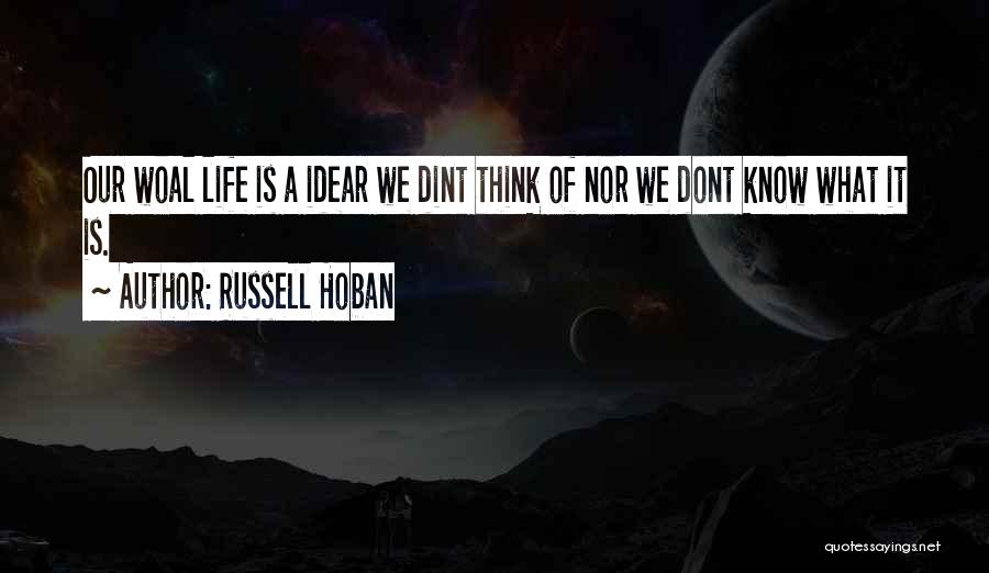 Russell Hoban Quotes: Our Woal Life Is A Idear We Dint Think Of Nor We Dont Know What It Is.