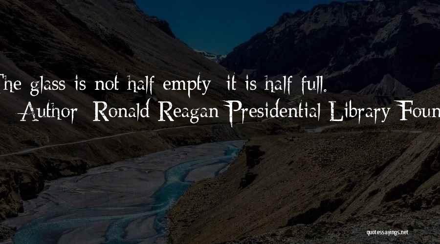 Ronald Reagan Presidential Library Found Quotes: The Glass Is Not Half Empty; It Is Half Full.