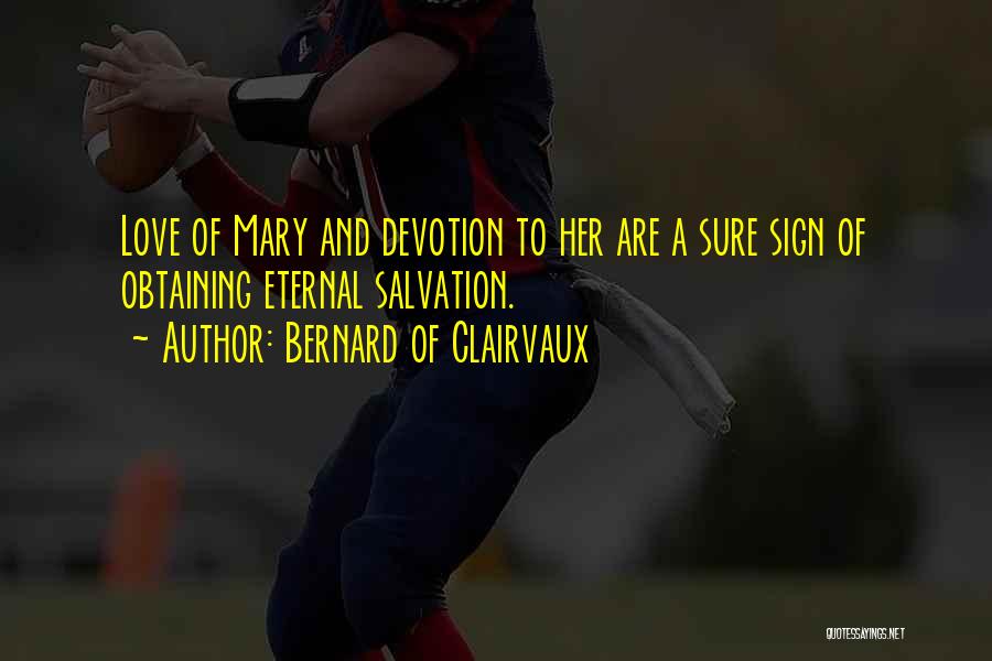 Bernard Of Clairvaux Quotes: Love Of Mary And Devotion To Her Are A Sure Sign Of Obtaining Eternal Salvation.