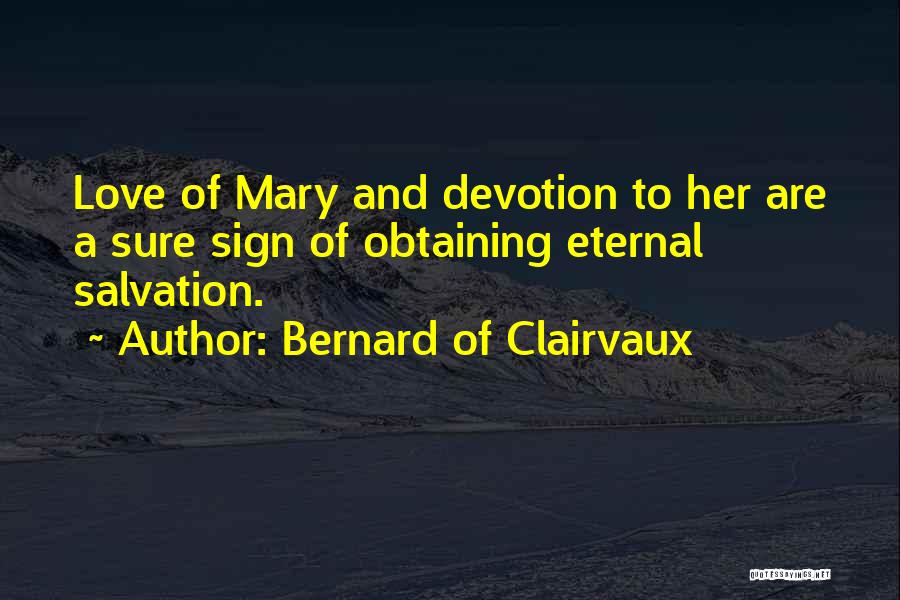 Bernard Of Clairvaux Quotes: Love Of Mary And Devotion To Her Are A Sure Sign Of Obtaining Eternal Salvation.