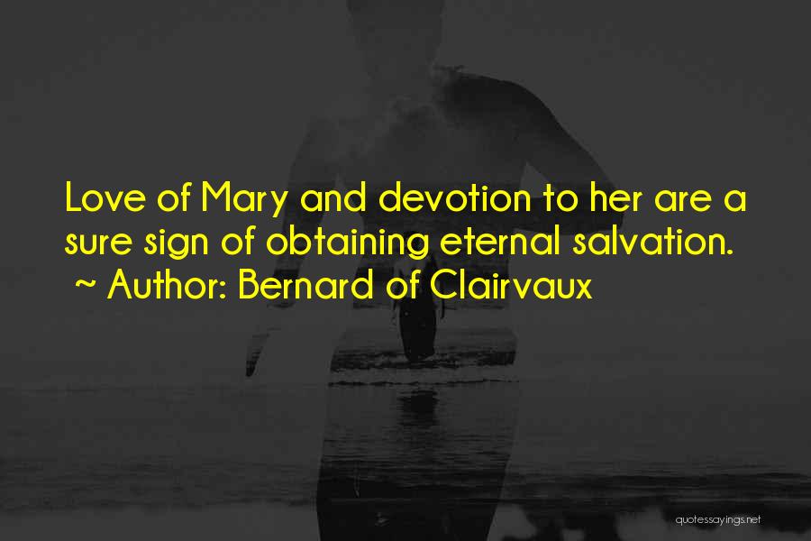 Bernard Of Clairvaux Quotes: Love Of Mary And Devotion To Her Are A Sure Sign Of Obtaining Eternal Salvation.