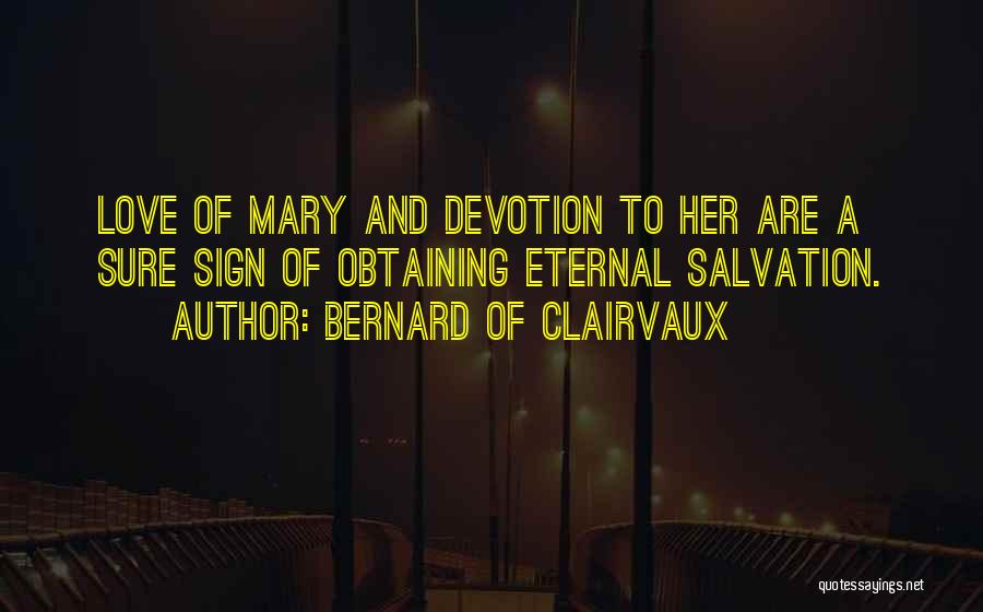 Bernard Of Clairvaux Quotes: Love Of Mary And Devotion To Her Are A Sure Sign Of Obtaining Eternal Salvation.