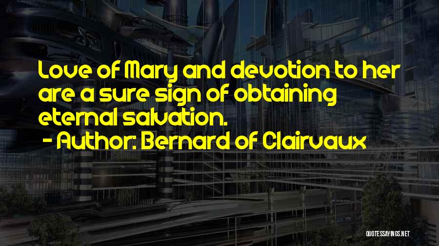 Bernard Of Clairvaux Quotes: Love Of Mary And Devotion To Her Are A Sure Sign Of Obtaining Eternal Salvation.