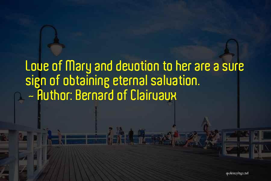 Bernard Of Clairvaux Quotes: Love Of Mary And Devotion To Her Are A Sure Sign Of Obtaining Eternal Salvation.