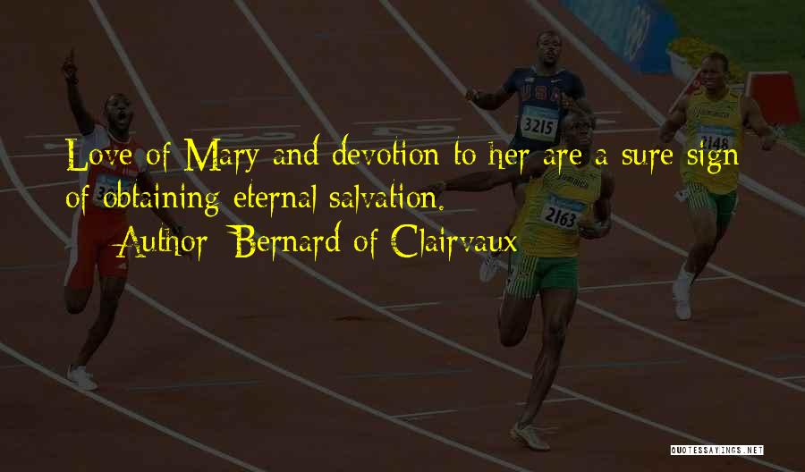 Bernard Of Clairvaux Quotes: Love Of Mary And Devotion To Her Are A Sure Sign Of Obtaining Eternal Salvation.