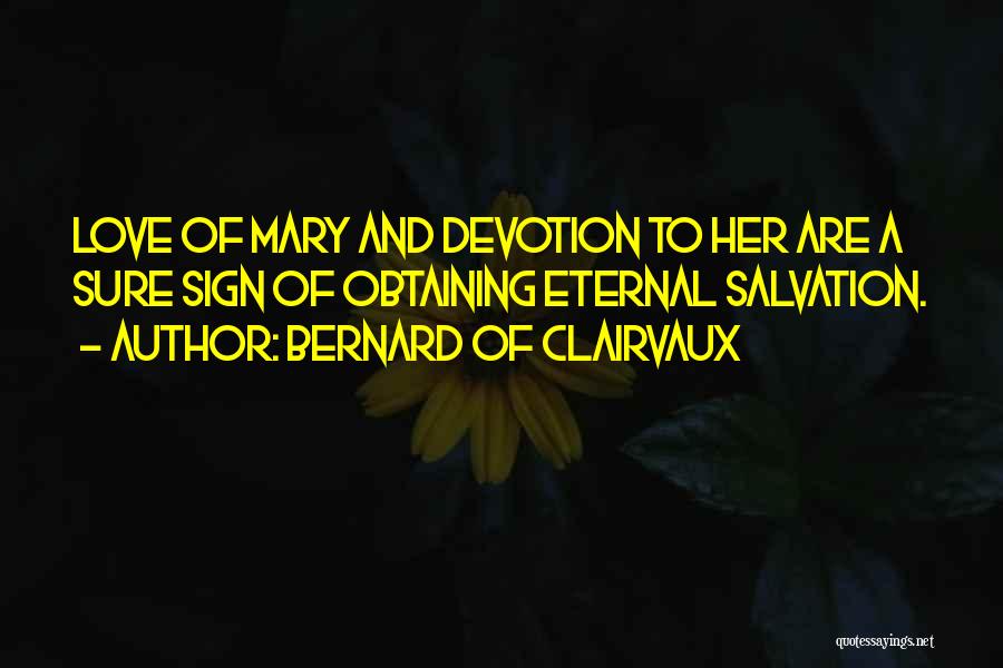 Bernard Of Clairvaux Quotes: Love Of Mary And Devotion To Her Are A Sure Sign Of Obtaining Eternal Salvation.