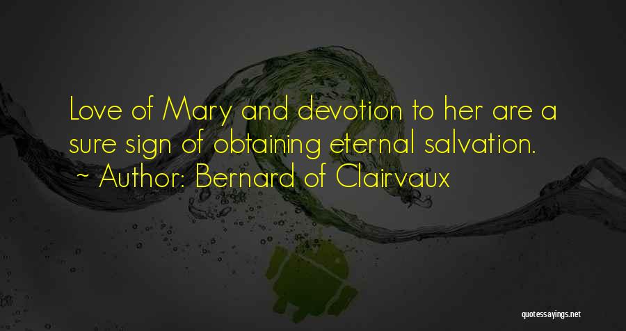Bernard Of Clairvaux Quotes: Love Of Mary And Devotion To Her Are A Sure Sign Of Obtaining Eternal Salvation.