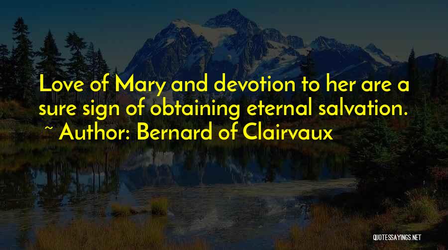 Bernard Of Clairvaux Quotes: Love Of Mary And Devotion To Her Are A Sure Sign Of Obtaining Eternal Salvation.